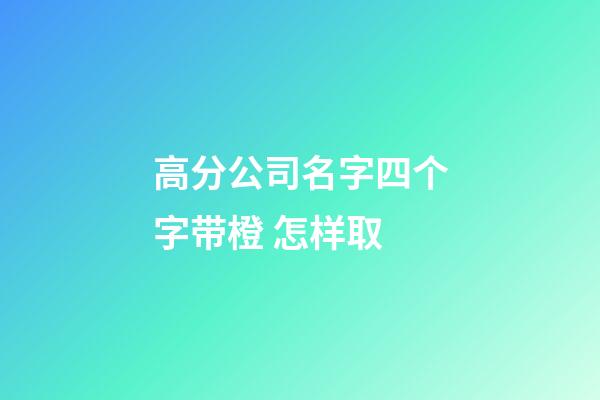 高分公司名字四个字带橙 怎样取-第1张-公司起名-玄机派